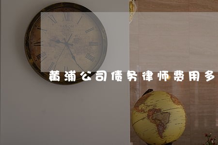 黄浦公司债务律师费用多少 黄浦公司债务律师费用多少