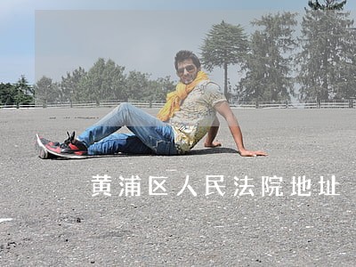 黄浦区人民法院地址 黄浦区人民法院地址