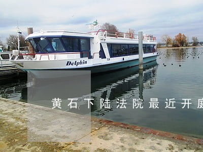 黄石下陆法院最近开庭案件
