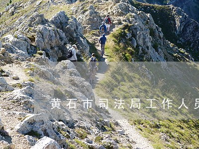 黄石市司法局工作人员 黄石市司法局工作人员