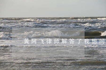 黄阿飞律师解答了我想问一下 黄阿飞律师解答了我想问一下