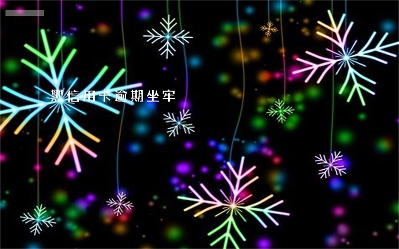 黑信用卡逾期坐牢 黑信用卡逾期坐牢