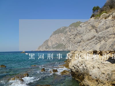 黑河刑事起诉律师所地址 黑河刑事起诉律师所地址