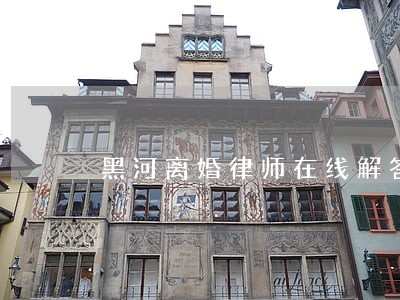 黑河离婚律师在线解答