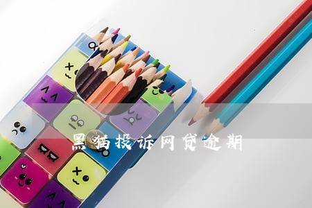 黑猫投诉网贷逾期 黑猫投诉网贷逾期