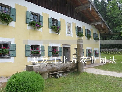 黑龙江北方农业司法 黑龙江北方农业司法