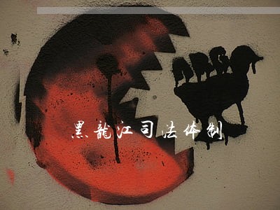 黑龙江司法体制