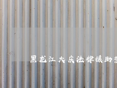 黑龙江大庆法律援助热线