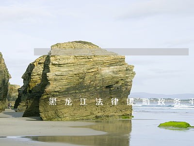 黑龙江法律援助政务平台 黑龙江法律援助政务平台