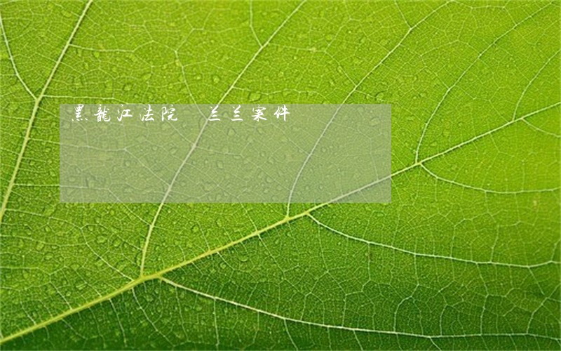 黑龙江法院湯兰兰案件