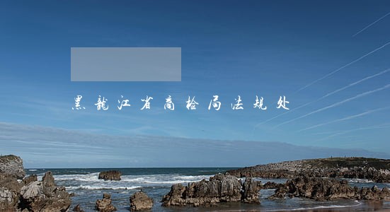 黑龙江省商检局法规处 黑龙江省商检局法规处