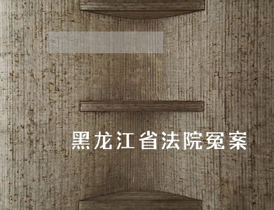 黑龙江省法院冤案