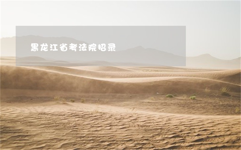 黑龙江省考法院招录 黑龙江省考法院招录