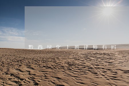 黔西绿化上班律师有吗 黔西绿化上班律师有吗