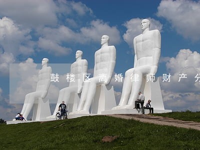 鼓楼区离婚律师财产分割 鼓楼区离婚律师财产分割