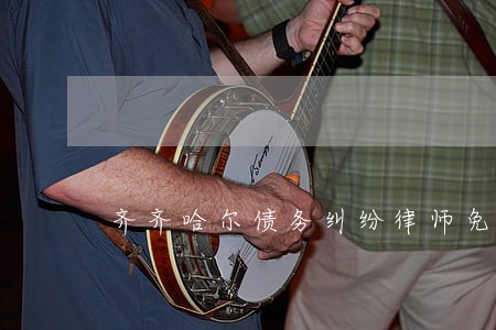 齐齐哈尔债务纠纷律师免费电话 齐齐哈尔债务纠纷律师免费电话