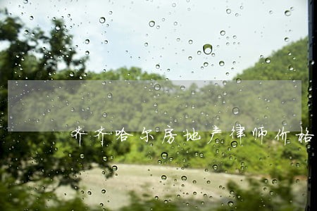 齐齐哈尔房地产律师价格 齐齐哈尔房地产律师价格