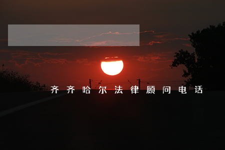 齐齐哈尔法律顾问电话 齐齐哈尔法律顾问电话