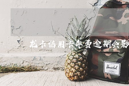 龙卡信用卡年费逾期会影响征信吗