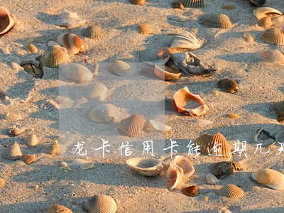 龙卡信用卡能逾期几天 龙卡信用卡能逾期几天