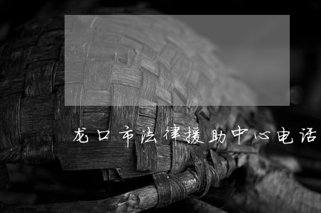 龙口市法律援助中心电话 龙口市法律援助中心电话