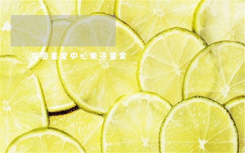 龙图鉴定中心亲子鉴定 龙图鉴定中心亲子鉴定
