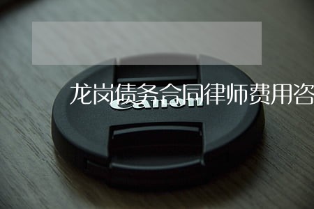 龙岗债务合同律师费用咨询 龙岗债务合同律师费用咨询