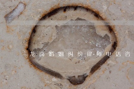 龙岗婚姻纠纷律师电话咨询 龙岗婚姻纠纷律师电话咨询