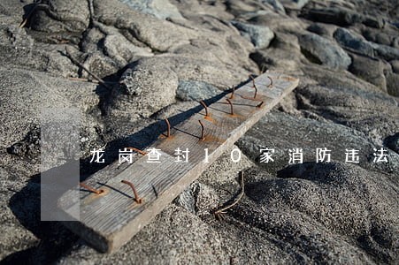 龙岗查封10家消防违法场所 龙岗查封10家消防违法场所
