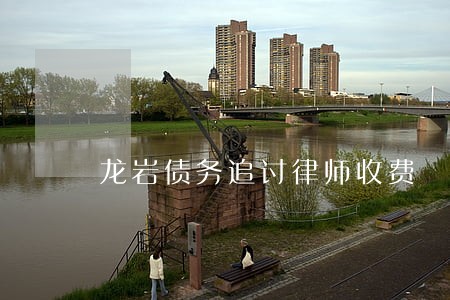 龙岩债务追讨律师收费 龙岩债务追讨律师收费