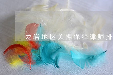 龙岩地区关押保释律师排名 龙岩地区关押保释律师排名