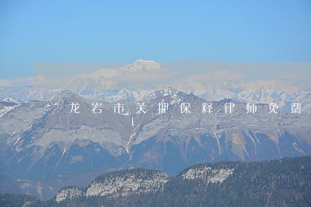 龙岩市关押保释律师免费咨询 龙岩市关押保释律师免费咨询