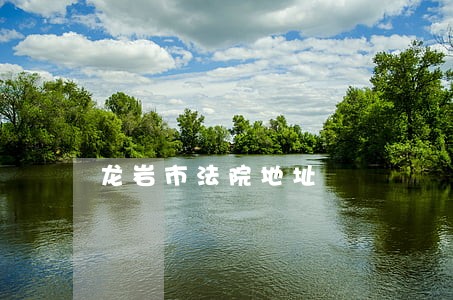 龙岩市法院地址 龙岩市法院地址
