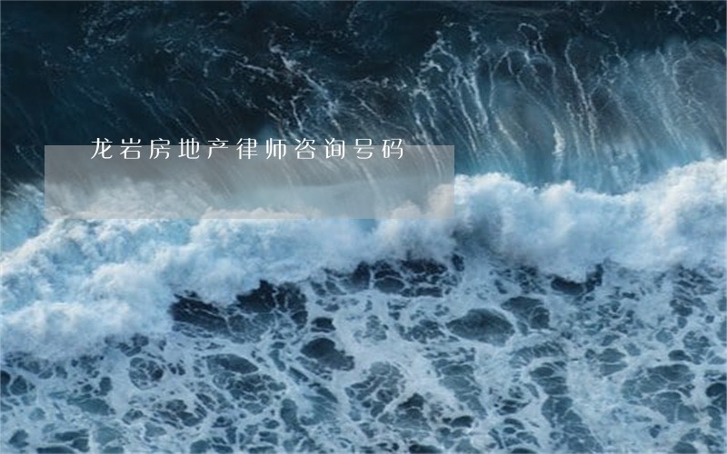 龙岩房地产律师咨询号码 龙岩房地产律师咨询号码