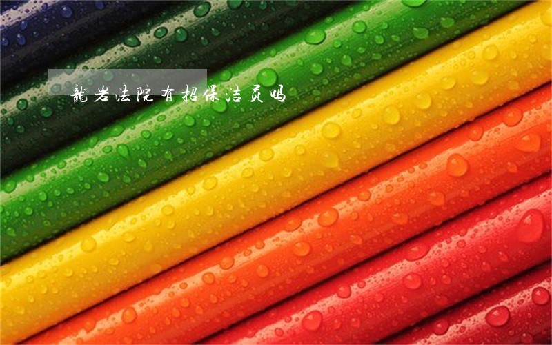 龙岩法院有招保洁员吗 龙岩法院有招保洁员吗