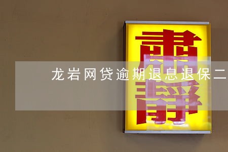龙岩网贷逾期退息退保二次分期 龙岩网贷逾期退息退保二次分期