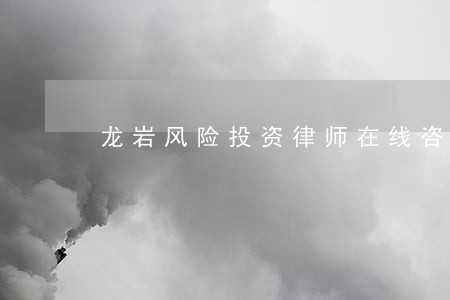 龙岩风险投资律师在线咨询 龙岩风险投资律师在线咨询