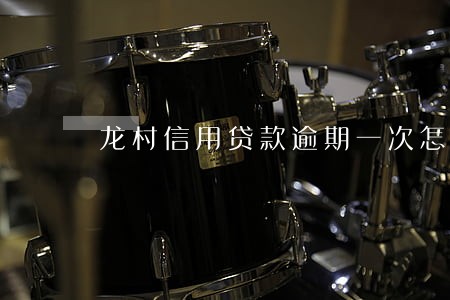 龙村信用贷款逾期一次怎么办 龙村信用贷款逾期一次怎么办