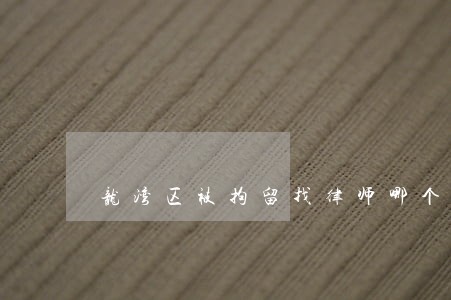龙湾区被拘留找律师哪个好 龙湾区被拘留找律师哪个好