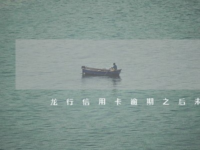 龙行信用卡逾期之后未还 龙行信用卡逾期之后未还