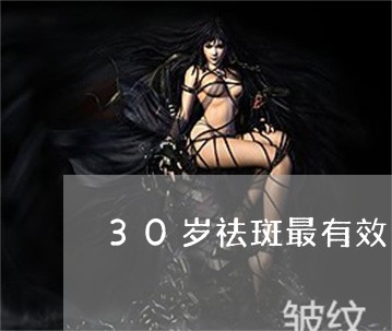 30岁祛斑最有效的产品 30岁祛斑最有效的产品