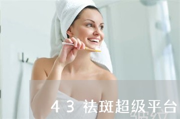 43祛斑超级平台 43祛斑超级平台