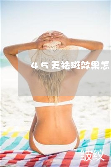45天祛斑效果怎么样