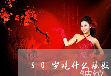 50岁吃什么祛斑效果最好