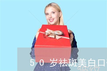 50岁祛斑美白口碑最好的护肤品