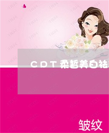 CDT柔皙美白祛斑