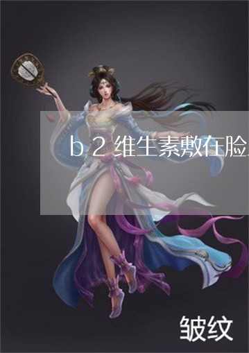 b2维生素敷在脸上能祛斑吗