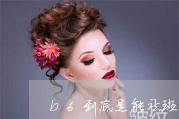 b6到底是能祛斑还是能改善白发 b6到底是能祛斑还是能改善白发