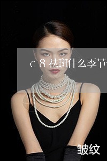 c8祛斑什么季节做好 c8祛斑什么季节做好