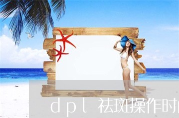 dpl祛斑操作时间多久